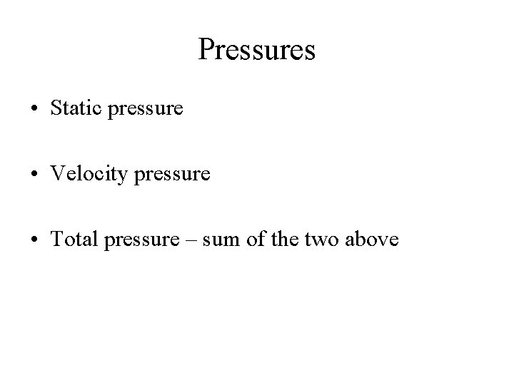Pressures • Static pressure • Velocity pressure • Total pressure – sum of the
