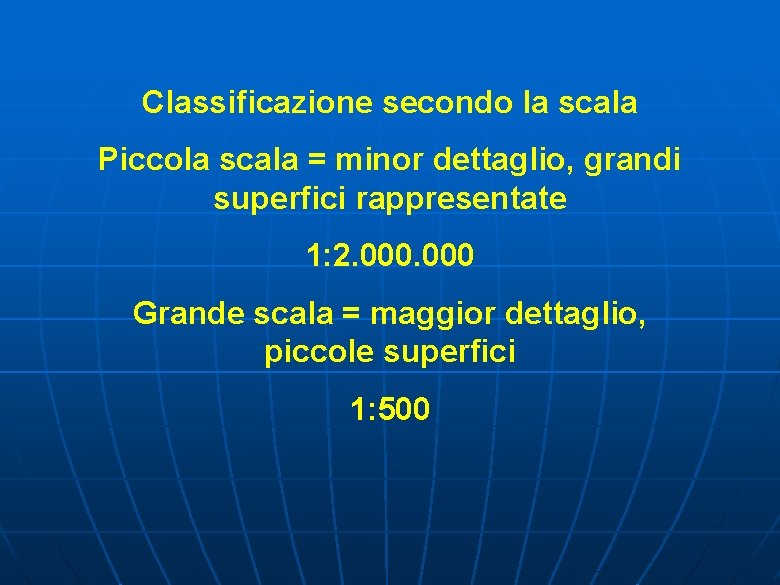 Classificazione secondo la scala Piccola scala = minor dettaglio, grandi superfici rappresentate 1: 2.