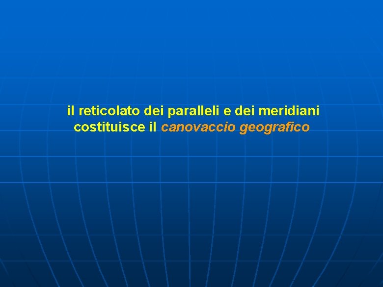 il reticolato dei paralleli e dei meridiani costituisce il canovaccio geografico 