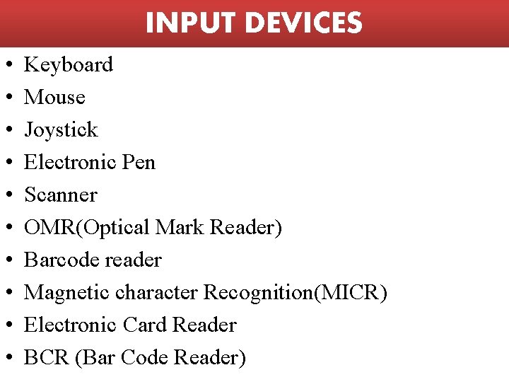 INPUT DEVICES • • • Keyboard Mouse Joystick Electronic Pen Scanner OMR(Optical Mark Reader)