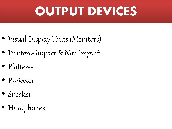 OUTPUT DEVICES • • • Visual Display Units (Monitors) Printers- Impact & Non Impact