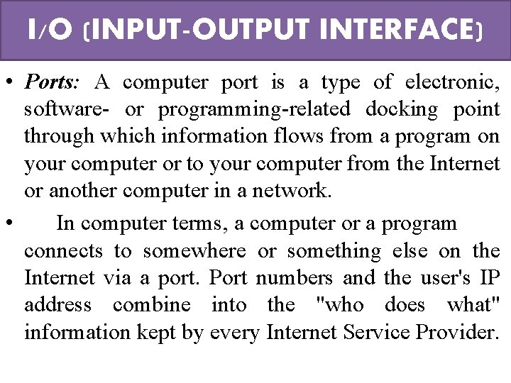 I/O (INPUT-OUTPUT INTERFACE) • Ports: A computer port is a type of electronic, software-