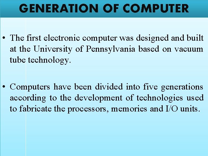 GENERATION OF COMPUTER • The first electronic computer was designed and built at the