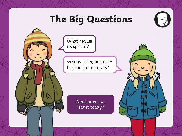 The Big Questions What makes us special? Why is it important to be kind