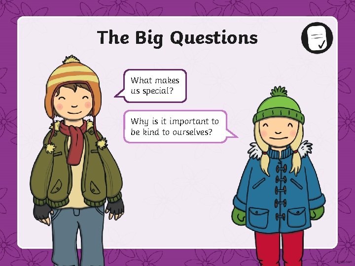 The Big Questions What makes us special? Why is it important to be kind