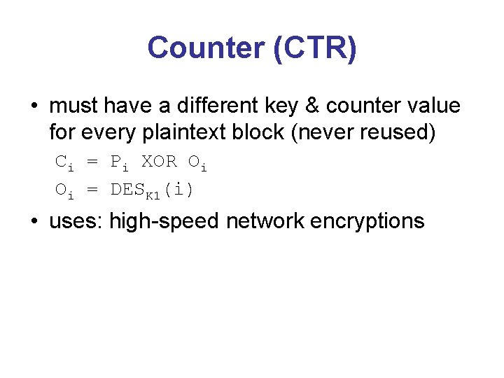 Counter (CTR) • must have a different key & counter value for every plaintext