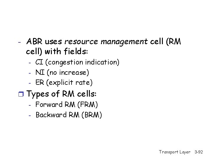 - ABR uses resource management cell (RM cell) with fields: - CI (congestion indication)