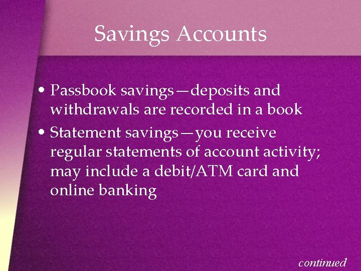 Savings Accounts • Passbook savings—deposits and withdrawals are recorded in a book • Statement