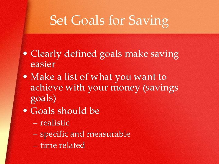Set Goals for Saving • Clearly defined goals make saving easier • Make a