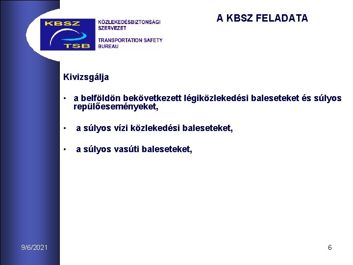 A KBSZ FELADATA Kivizsgálja • a belföldön bekövetkezett légiközlekedési baleseteket és súlyos repülőeseményeket, 9/6/2021