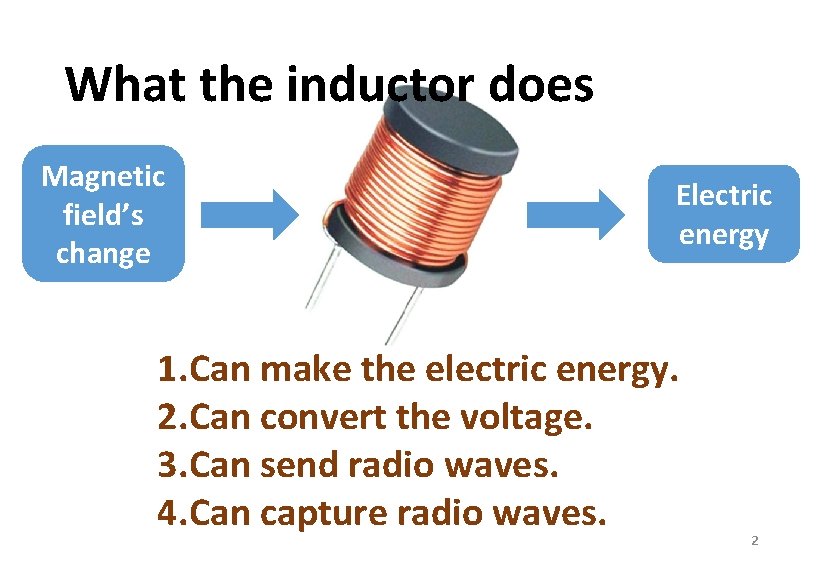 What the inductor does Magnetic field’s change Electric energy 1. Can make the electric