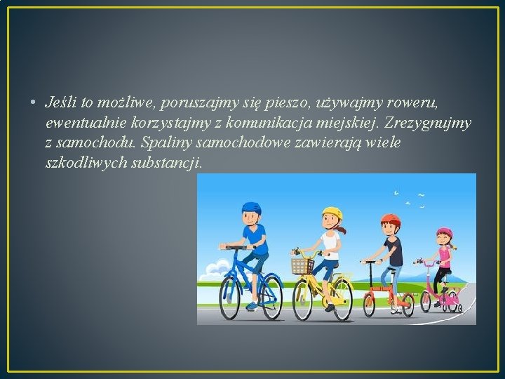  • Jeśli to możliwe, poruszajmy się pieszo, używajmy roweru, ewentualnie korzystajmy z komunikacja
