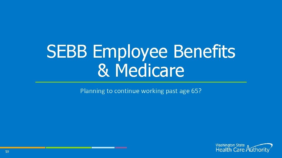 SEBB Employee Benefits & Medicare Planning to continue working past age 65? 59 