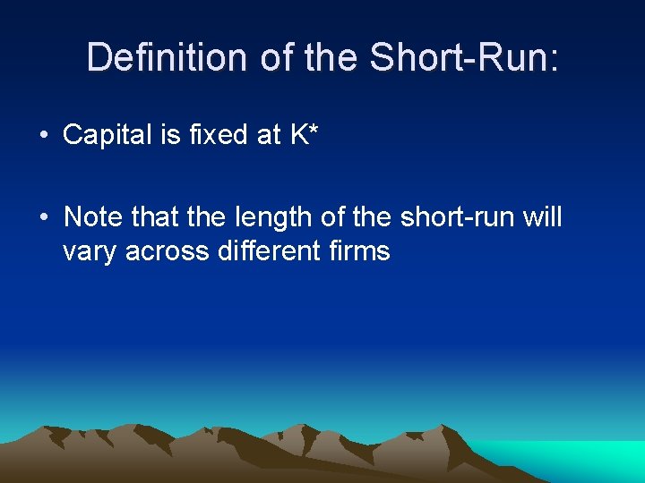 Definition of the Short-Run: • Capital is fixed at K* • Note that the