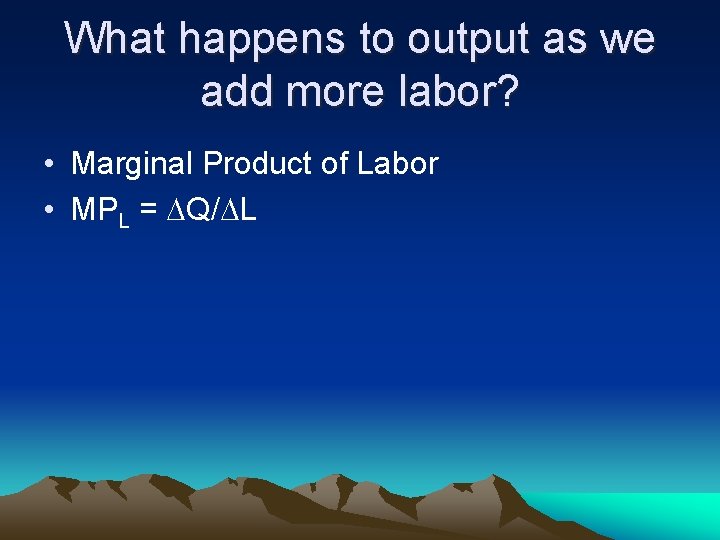 What happens to output as we add more labor? • Marginal Product of Labor