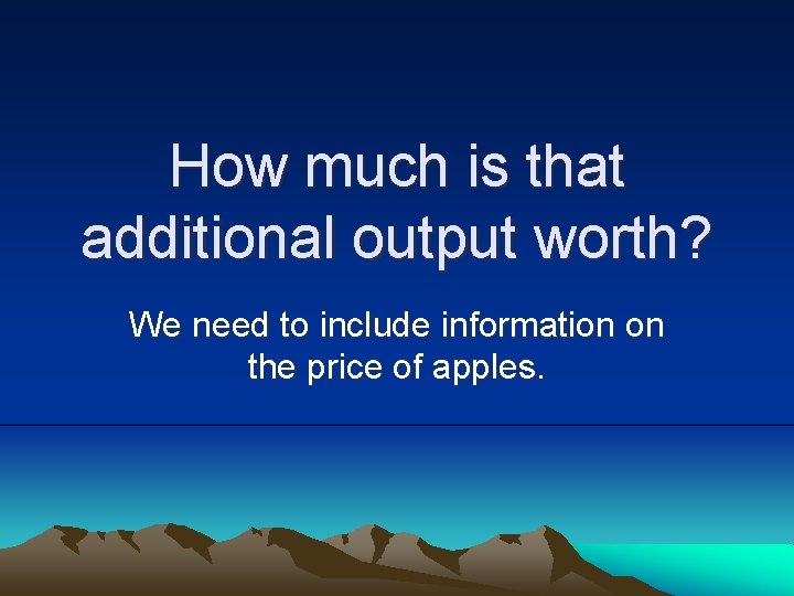 How much is that additional output worth? We need to include information on the