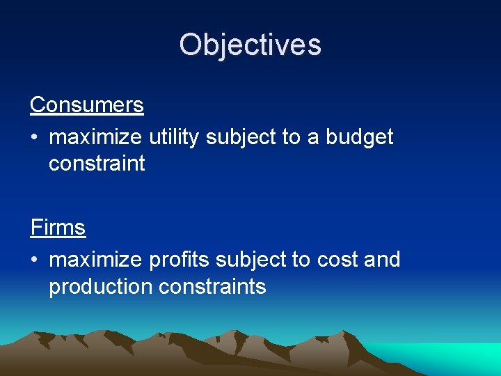 Objectives Consumers • maximize utility subject to a budget constraint Firms • maximize profits
