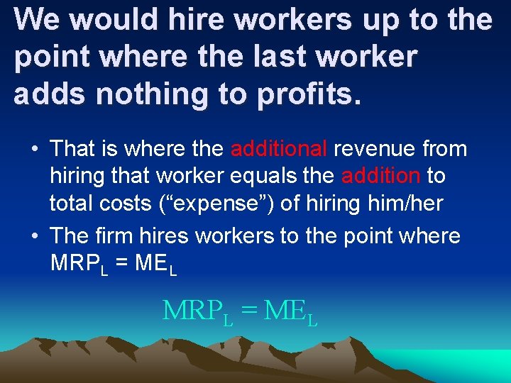 We would hire workers up to the point where the last worker adds nothing