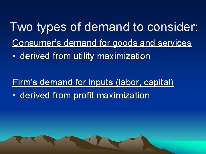 Two types of demand to consider: Consumer’s demand for goods and services • derived
