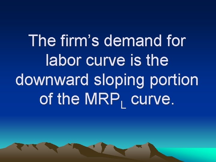 The firm’s demand for labor curve is the downward sloping portion of the MRPL