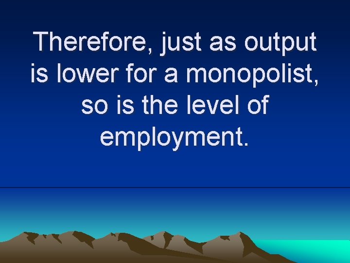Therefore, just as output is lower for a monopolist, so is the level of