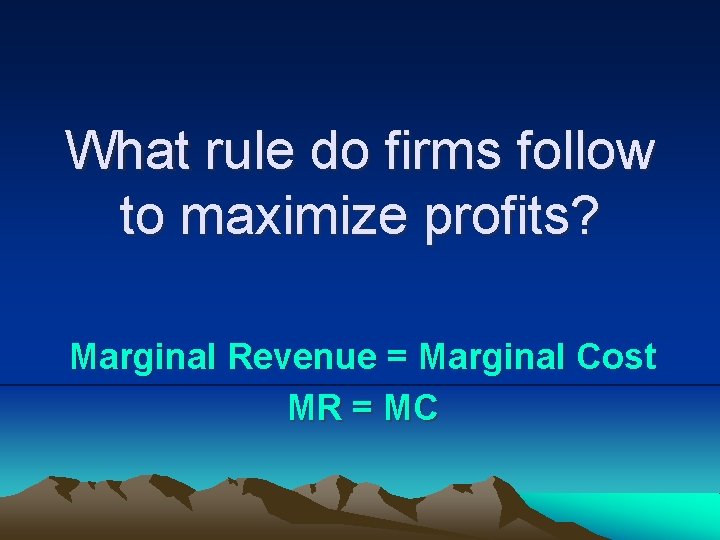 What rule do firms follow to maximize profits? Marginal Revenue = Marginal Cost MR