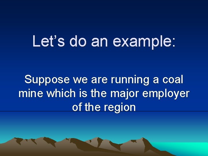 Let’s do an example: Suppose we are running a coal mine which is the