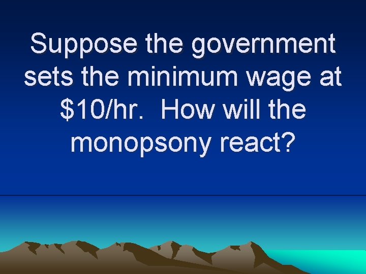 Suppose the government sets the minimum wage at $10/hr. How will the monopsony react?