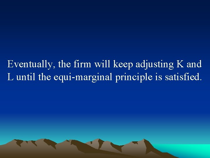 Eventually, the firm will keep adjusting K and L until the equi-marginal principle is