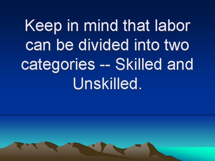 Keep in mind that labor can be divided into two categories -- Skilled and