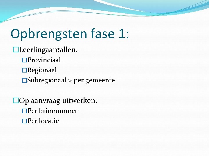 Opbrengsten fase 1: �Leerlingaantallen: �Provinciaal �Regionaal �Subregionaal > per gemeente �Op aanvraag uitwerken: �Per