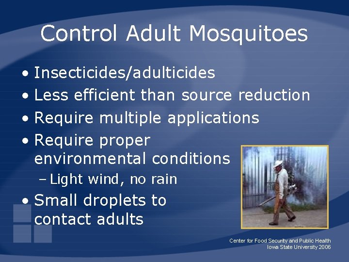 Control Adult Mosquitoes • Insecticides/adulticides • Less efficient than source reduction • Require multiple