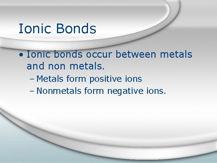 Ionic Bonds • Ionic bonds occur between metals and non metals. – Metals form