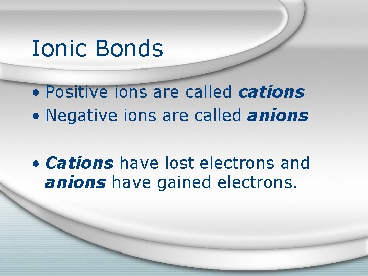 Ionic Bonds • Positive ions are called cations • Negative ions are called anions