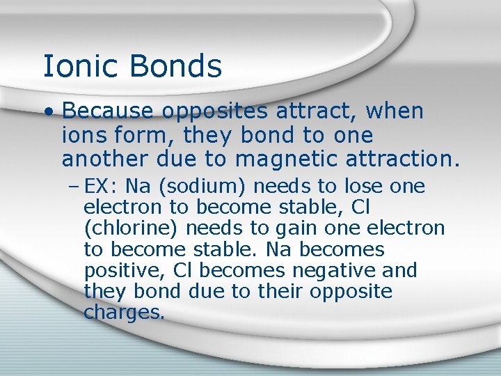 Ionic Bonds • Because opposites attract, when ions form, they bond to one another