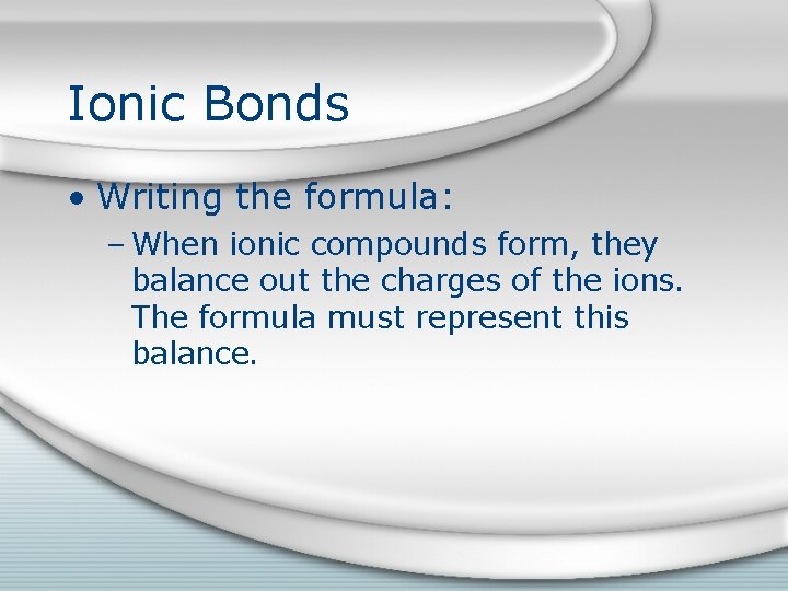 Ionic Bonds • Writing the formula: – When ionic compounds form, they balance out