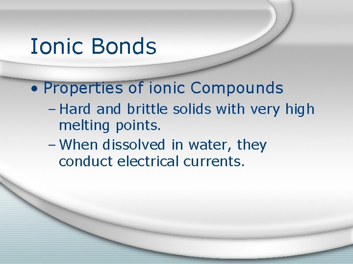 Ionic Bonds • Properties of ionic Compounds – Hard and brittle solids with very