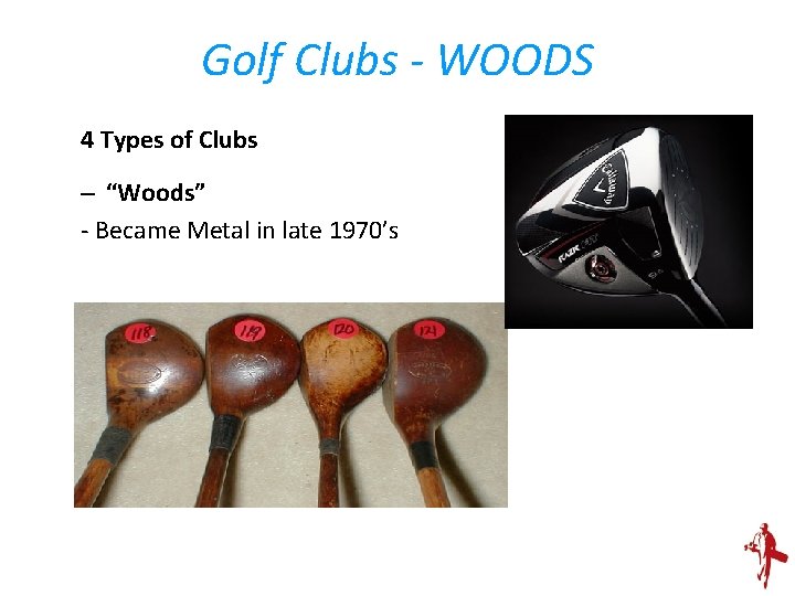 Golf Clubs - WOODS 4 Types of Clubs – “Woods” - Became Metal in