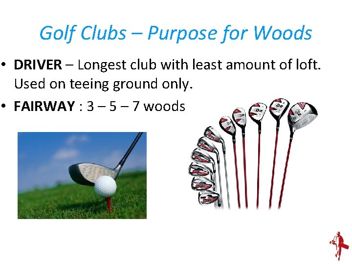 Golf Clubs – Purpose for Woods • DRIVER – Longest club with least amount