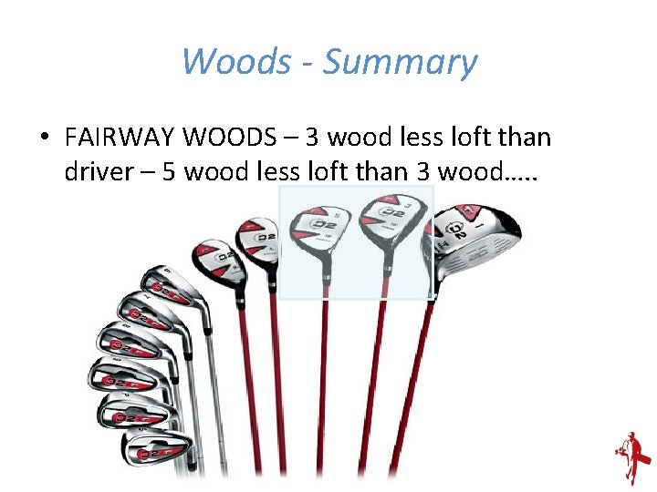 Woods - Summary • FAIRWAY WOODS – 3 wood less loft than driver –