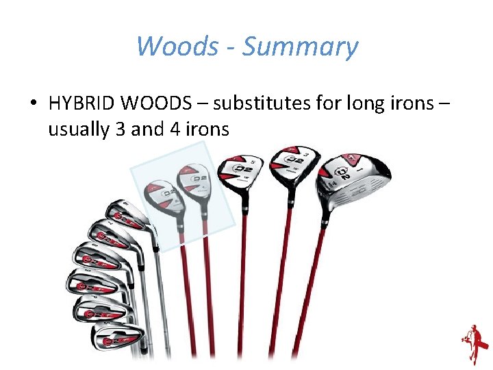 Woods - Summary • HYBRID WOODS – substitutes for long irons – usually 3