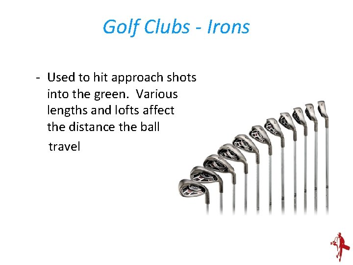 Golf Clubs - Irons - Used to hit approach shots into the green. Various