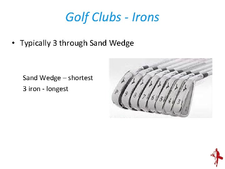 Golf Clubs - Irons • Typically 3 through Sand Wedge – shortest 3 iron