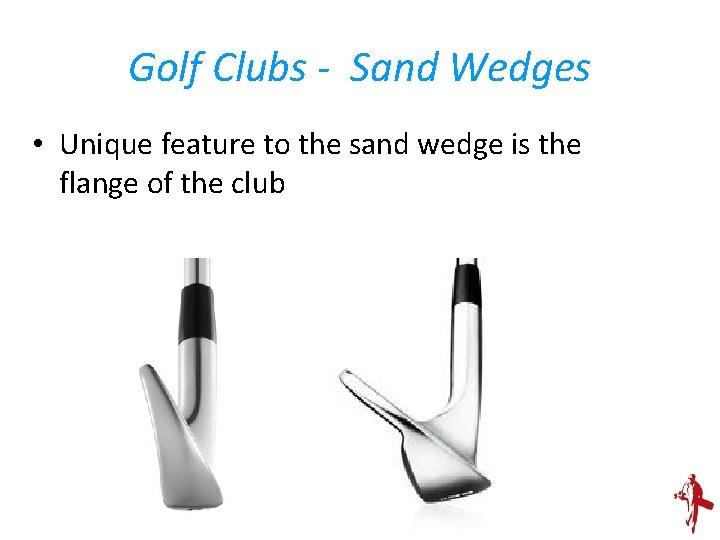 Golf Clubs - Sand Wedges • Unique feature to the sand wedge is the