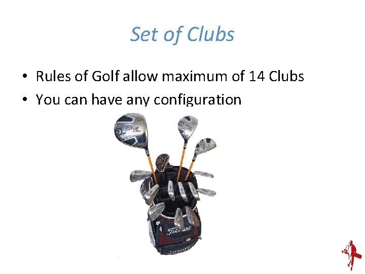 Set of Clubs • Rules of Golf allow maximum of 14 Clubs • You