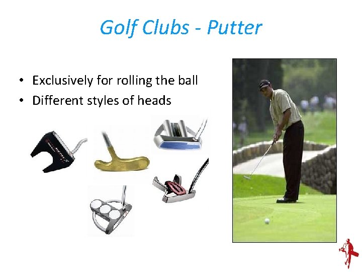Golf Clubs - Putter • Exclusively for rolling the ball • Different styles of