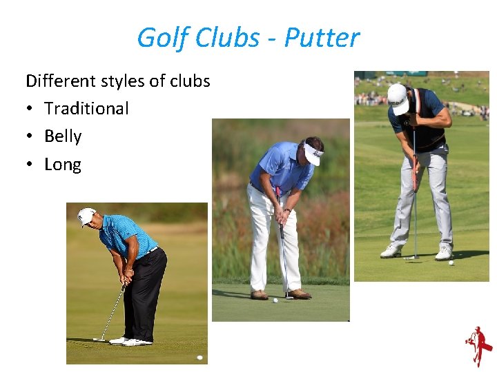 Golf Clubs - Putter Different styles of clubs • Traditional • Belly • Long