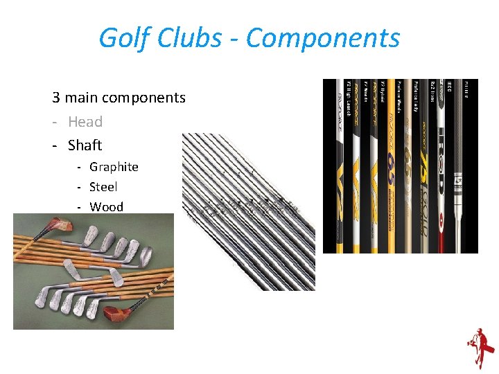 Golf Clubs - Components 3 main components - Head - Shaft - Graphite -