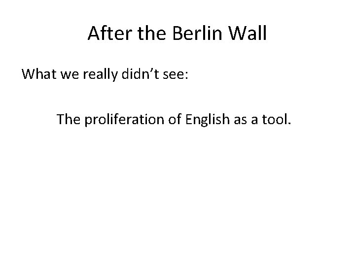 After the Berlin Wall What we really didn’t see: The proliferation of English as