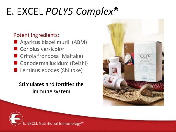 E. EXCEL POLY 5 Complex® Potent ingredients: n Agaricus blazei murill (ABM) n Coriolus